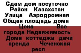 Сдам дом посуточно › Район ­ Казахстан › Улица ­ Аэродромная › Общая площадь дома ­ 60 › Цена ­ 4 000 - Все города Недвижимость » Дома, коттеджи, дачи аренда   . Чеченская респ.